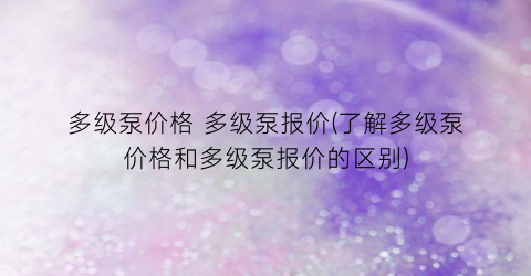多级泵价格 多级泵报价(了解多级泵价格和多级泵报价的区别)
